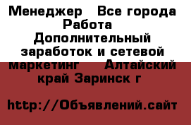 Менеджер - Все города Работа » Дополнительный заработок и сетевой маркетинг   . Алтайский край,Заринск г.